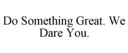 DO SOMETHING GREAT. WE DARE YOU. trademark