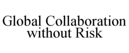 GLOBAL COLLABORATION WITHOUT RISK trademark