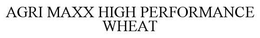 AGRI MAXX HIGH PERFORMANCE WHEAT trademark