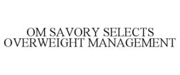 OM SAVORY SELECTS OVERWEIGHT MANAGEMENT trademark