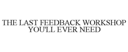 THE LAST FEEDBACK WORKSHOP YOU'LL EVER NEED trademark