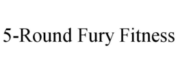 5-ROUND FURY FITNESS trademark
