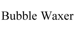 BUBBLE WAXER trademark