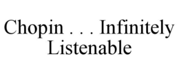 CHOPIN . . . INFINITELY LISTENABLE trademark