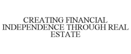 CREATING FINANCIAL INDEPENDENCE THROUGH REAL ESTATE trademark