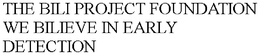 THE BILI PROJECT FOUNDATION  WE BILIEVE IN EARLY DETECTION trademark