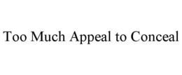 TOO MUCH APPEAL TO CONCEAL trademark