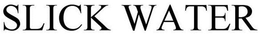 SLICK WATER trademark