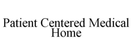 PATIENT CENTERED MEDICAL HOME trademark
