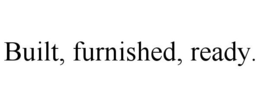 BUILT, FURNISHED, READY. trademark