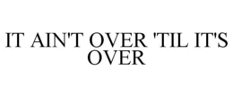 IT AIN'T OVER 'TIL IT'S OVER trademark
