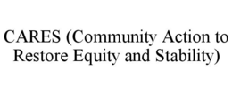 CARES (COMMUNITY ACTION TO RESTORE EQUITY AND STABILITY) trademark