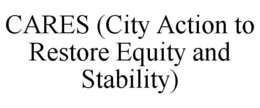 CARES (CITY ACTION TO RESTORE EQUITY AND STABILITY) trademark