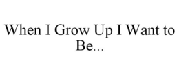 WHEN I GROW UP I WANT TO BE... trademark
