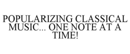 POPULARIZING CLASSICAL MUSIC... ONE NOTE AT A TIME! trademark