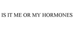 IS IT ME OR MY HORMONES trademark