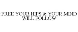 FREE YOUR HIPS & YOUR MIND WILL FOLLOW trademark
