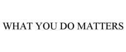 WHAT YOU DO MATTERS trademark