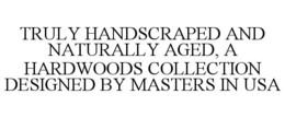 TRULY HANDSCRAPED AND NATURALLY AGED, A HARDWOODS COLLECTION DESIGNED BY MASTERS IN USA trademark