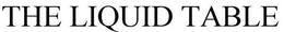 THE LIQUID TABLE trademark