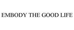 EMBODY THE GOOD LIFE trademark