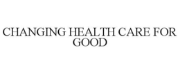 CHANGING HEALTH CARE FOR GOOD trademark
