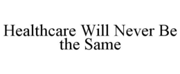 HEALTHCARE WILL NEVER BE THE SAME trademark