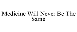 MEDICINE WILL NEVER BE THE SAME trademark