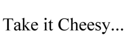 TAKE IT CHEESY... trademark