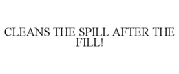 CLEANS THE SPILL AFTER THE FILL! trademark