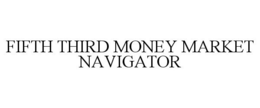 FIFTH THIRD MONEY MARKET NAVIGATOR trademark
