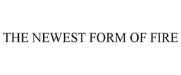 THE NEWEST FORM OF FIRE trademark