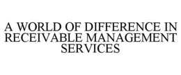 A WORLD OF DIFFERENCE IN RECEIVABLE MANAGEMENT SERVICES trademark