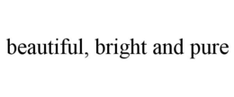 BEAUTIFUL, BRIGHT AND PURE trademark
