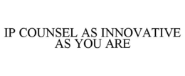 IP COUNSEL AS INNOVATIVE AS YOU ARE trademark