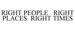 RIGHT PEOPLE RIGHT PLACES RIGHT TIMES trademark