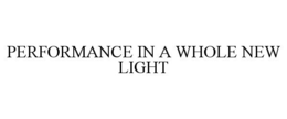 PERFORMANCE IN A WHOLE NEW LIGHT trademark