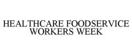 HEALTHCARE FOODSERVICE WORKERS WEEK trademark