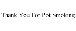 THANK YOU FOR POT SMOKING trademark