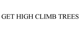 GET HIGH CLIMB TREES trademark
