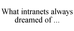 WHAT INTRANETS ALWAYS DREAMED OF ... trademark