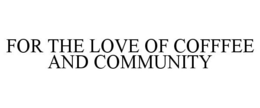 FOR THE LOVE OF COFFFEE AND COMMUNITY trademark