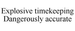 EXPLOSIVE TIMEKEEPING DANGEROUSLY ACCURATE trademark