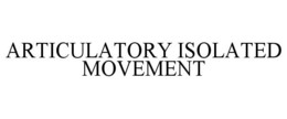ARTICULATORY ISOLATED MOVEMENT trademark