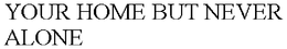 YOUR HOME BUT NEVER ALONE trademark