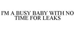 I'M A BUSY BABY WITH NO TIME FOR LEAKS trademark