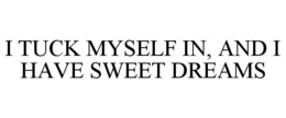 I TUCK MYSELF IN, AND I HAVE SWEET DREAMS trademark