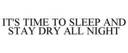 IT'S TIME TO SLEEP AND STAY DRY ALL NIGHT trademark