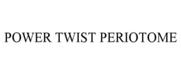 POWER TWIST PERIOTOME trademark
