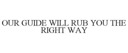 OUR GUIDE WILL RUB YOU THE RIGHT WAY trademark